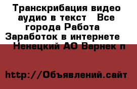 Транскрибация видео/аудио в текст - Все города Работа » Заработок в интернете   . Ненецкий АО,Варнек п.